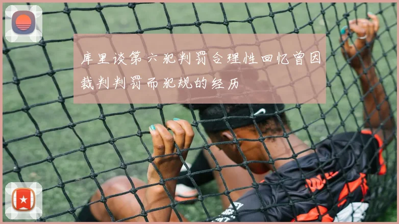 库里谈第六犯判罚合理性回忆曾因裁判判罚而犯规的经历
