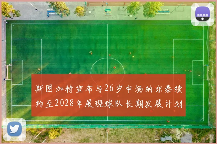 斯图加特宣布与26岁中场纳尔泰续约至2028年展现球队长期发展计划