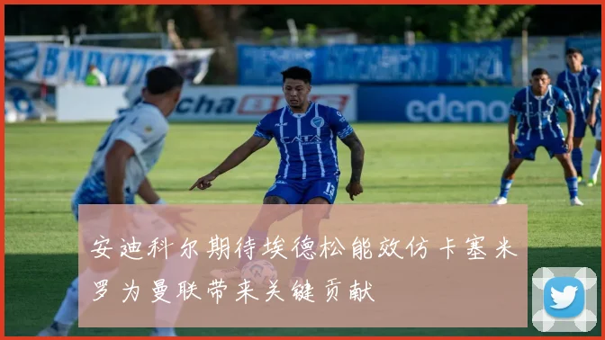 安迪科尔期待埃德松能效仿卡塞米罗为曼联带来关键贡献