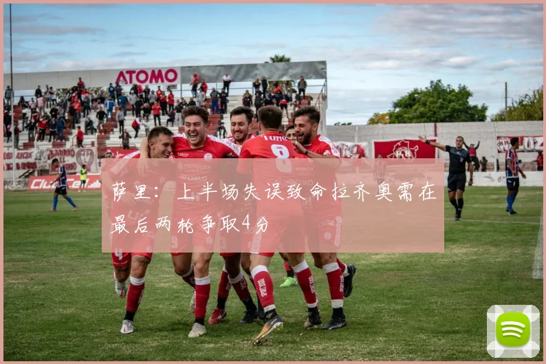 萨里：上半场失误致命拉齐奥需在最后两轮争取4分