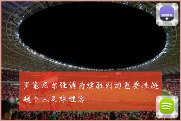 罗塞尼尔强调持续胜利的重要性超越个人足球理念