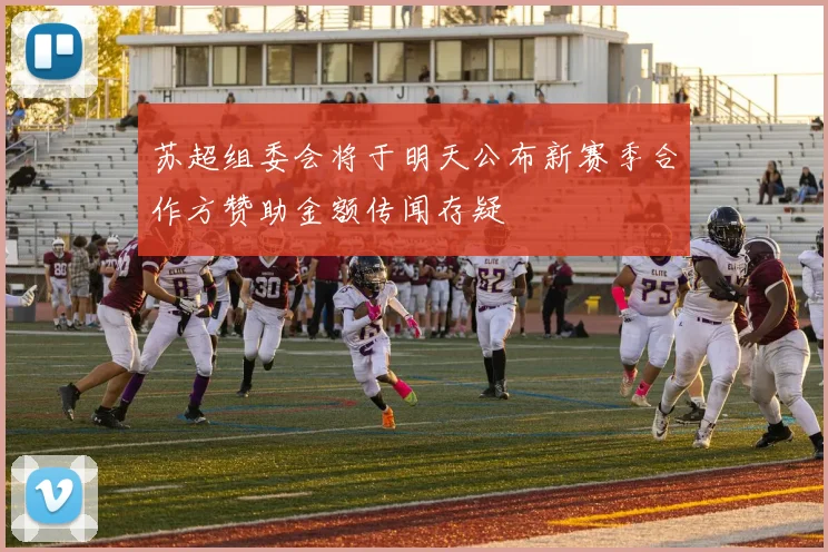苏超组委会将于明天公布新赛季合作方赞助金额传闻存疑