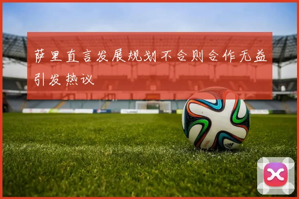 萨里直言发展规划不合则合作无益引发热议